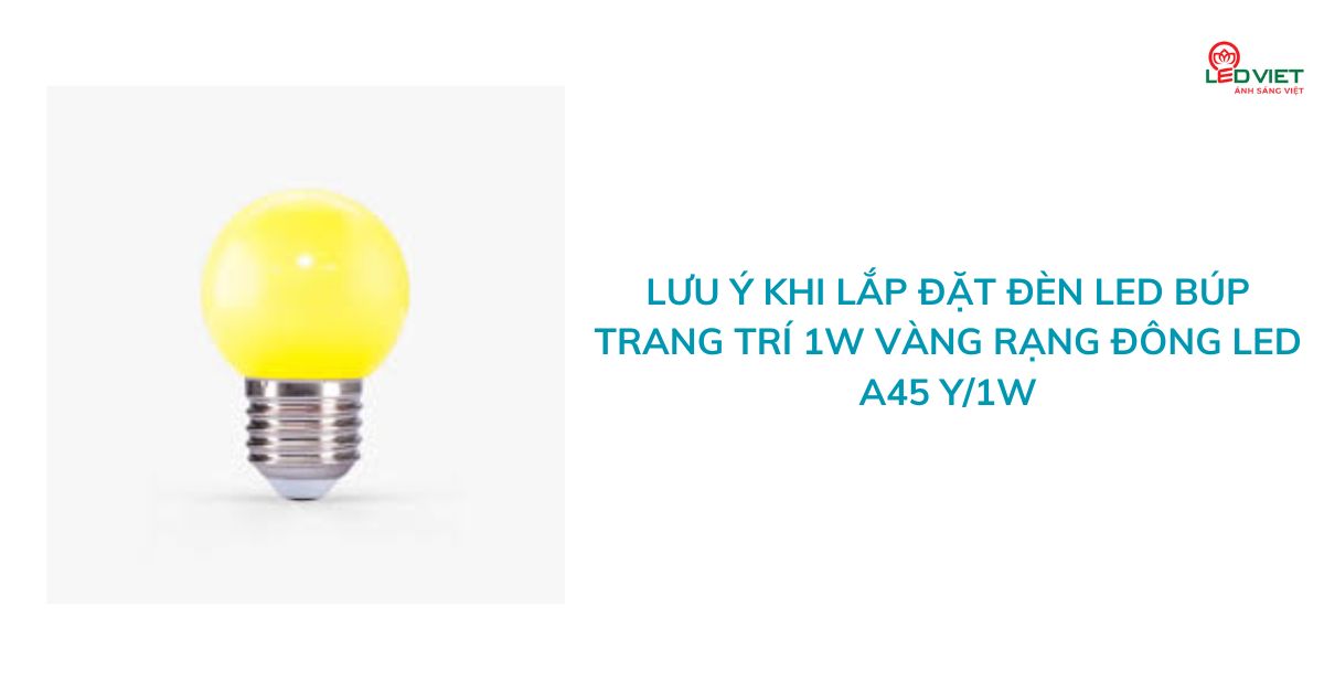Lưu ý khi lắp đặt đèn LED búp trang trí 1W vàng Rạng Đông LED A45 Y1W