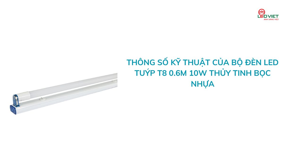 Thông số kỹ thuật của bộ đèn LED tuýp T8 0.6m 10W thủy tinh bọc nhựa